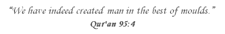 We have indeed created man in the best of moulds. (Qur'an 95:4)