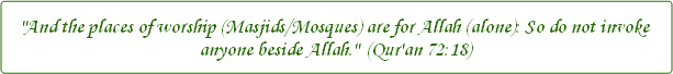 And the places of worship (Masjids/Mosques) are for Allah (alone): So do not invoke anyone beside Allah. - Qur'an 72:18